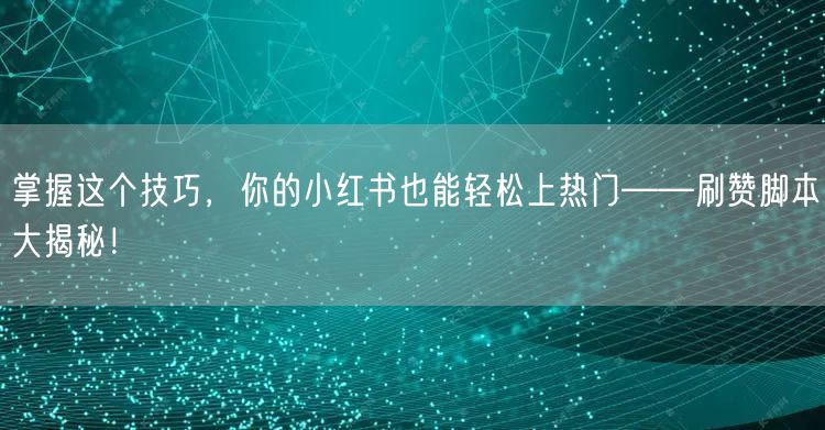掌握这个技巧，你的小红书也能轻松上热门——刷赞脚本大揭秘！
