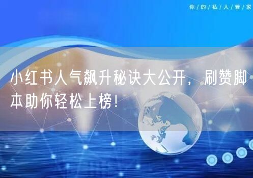 小红书人气飙升秘诀大公开，刷赞脚本助你轻松上榜！