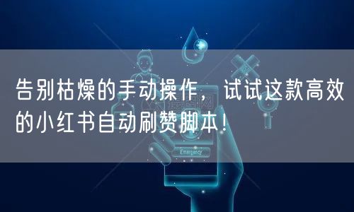 告别枯燥的手动操作，试试这款高效的小红书自动刷赞脚本！