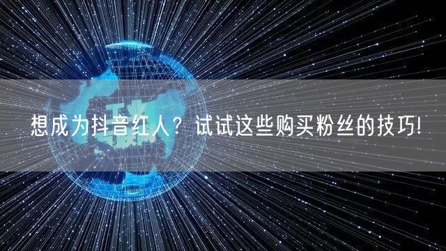 想成为抖音红人？试试这些购买粉丝的技巧!