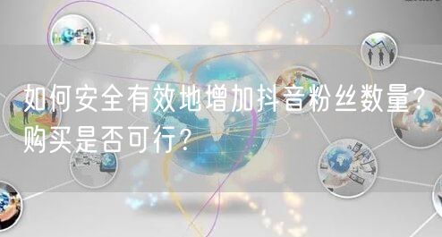 如何安全有效地增加抖音粉丝数量？购买是否可行？