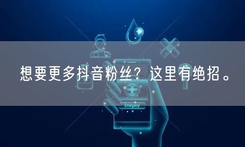 想要更多抖音粉丝？这里有绝招。