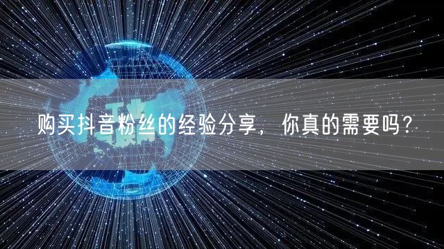 购买抖音粉丝的经验分享，你真的需要吗？