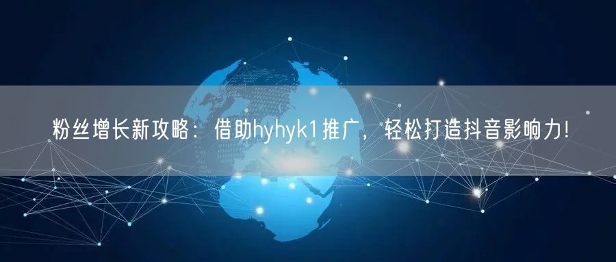 粉丝增长新攻略：借助hyhyk1推广，轻松打造抖音影响力！