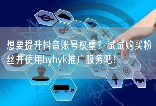 想要提升抖音账号权重？试试购买粉丝并使用hyhyk推广服务吧！