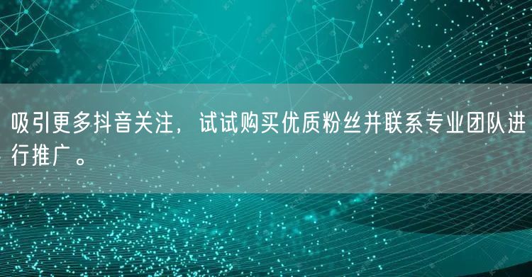 吸引更多抖音关注，试试购买优质粉丝并联系专业团队进行推广。