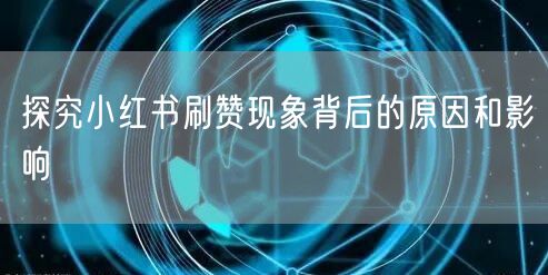 探究小红书刷赞现象背后的原因和影响