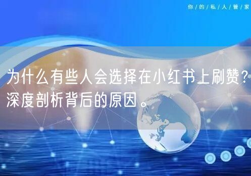 为什么有些人会选择在小红书上刷赞？深度剖析背后的原因。
