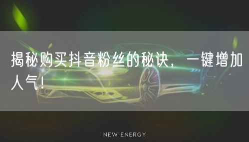 揭秘购买抖音粉丝的秘诀，一键增加人气！