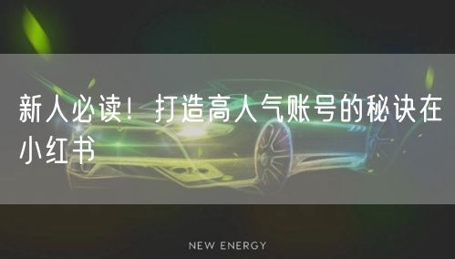 新人必读！打造高人气账号的秘诀在小红书