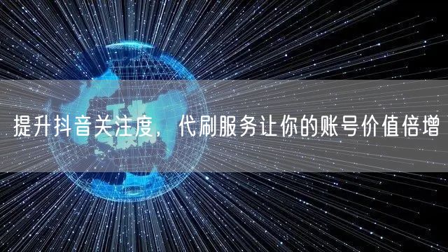 提升抖音关注度，代刷服务让你的账号价值倍增