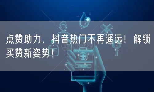 点赞助力，抖音热门不再遥远！解锁买赞新姿势！