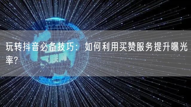 玩转抖音必备技巧：如何利用买赞服务提升曝光率?