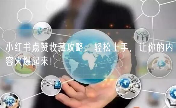 小红书点赞收藏攻略：轻松上手，让你的内容火爆起来！