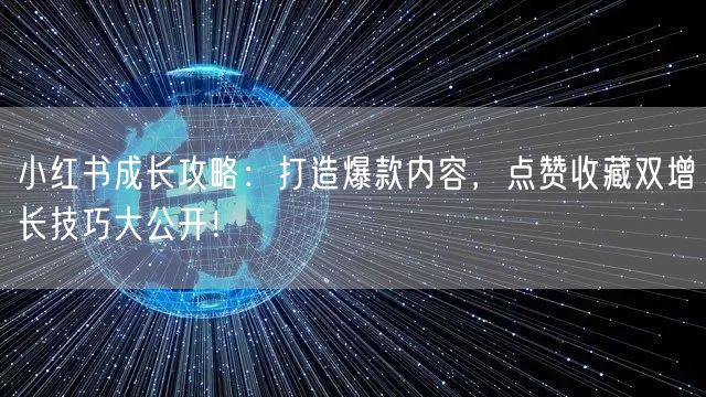 小红书成长攻略：打造爆款内容，点赞收藏双增长技巧大公开！