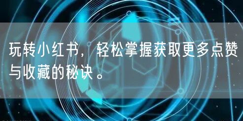 玩转小红书，轻松掌握获取更多点赞与收藏的秘诀。
