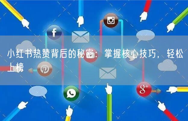 小红书热赞背后的秘密：掌握核心技巧，轻松上榜