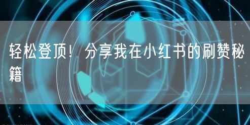 轻松登顶！分享我在小红书的刷赞秘籍