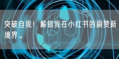 突破自我！解锁我在小红书的刷赞新境界。