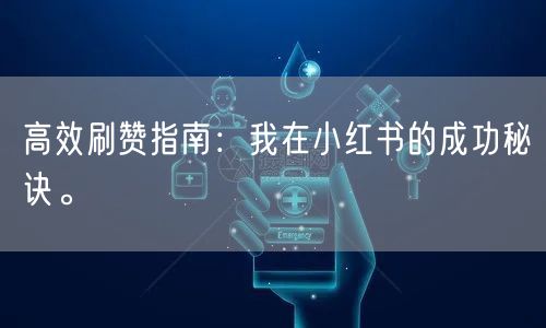 高效刷赞指南：我在小红书的成功秘诀。