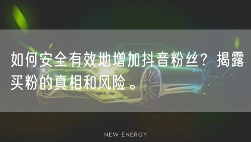 如何安全有效地增加抖音粉丝？揭露买粉的真相和风险。